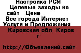 Настройка РСЯ. Целевые заходы на сайт › Цена ­ 5000-10000 - Все города Интернет » Услуги и Предложения   . Кировская обл.,Киров г.